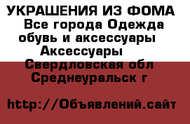 УКРАШЕНИЯ ИЗ ФОМА - Все города Одежда, обувь и аксессуары » Аксессуары   . Свердловская обл.,Среднеуральск г.